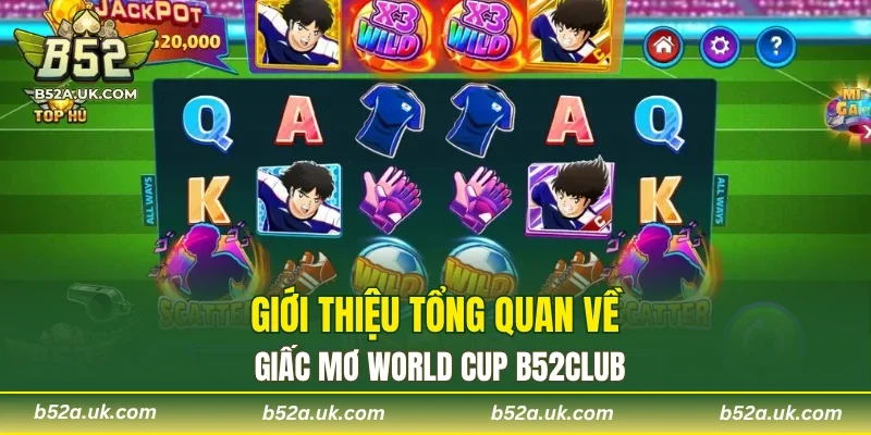 Giới thiệu tổng quan về Giấc Mơ World Cup B52CLUB