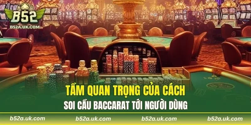 Tầm quan trọng của cách soi cầu Baccarat tới người dùng